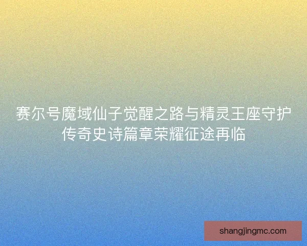 赛尔号魔域仙子觉醒之路与精灵王座守护传奇史诗篇章荣耀征途再临