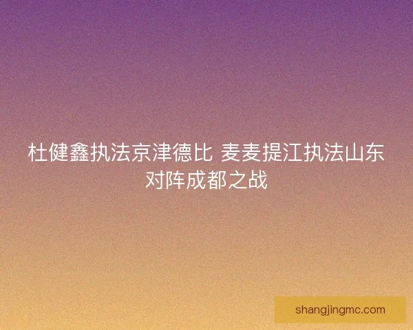 杜健鑫执法京津德比 麦麦提江执法山东对阵成都之战